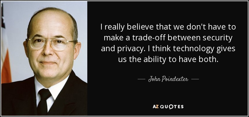 I really believe that we don't have to make a trade-off between security and privacy. I think technology gives us the ability to have both. - John Poindexter