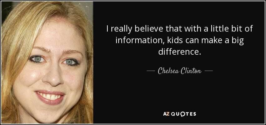 I really believe that with a little bit of information, kids can make a big difference. - Chelsea Clinton