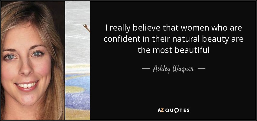 I really believe that women who are confident in their natural beauty are the most beautiful - Ashley Wagner