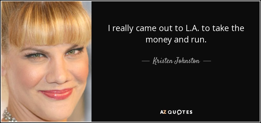 I really came out to L.A. to take the money and run. - Kristen Johnston