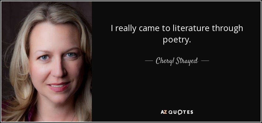 I really came to literature through poetry. - Cheryl Strayed