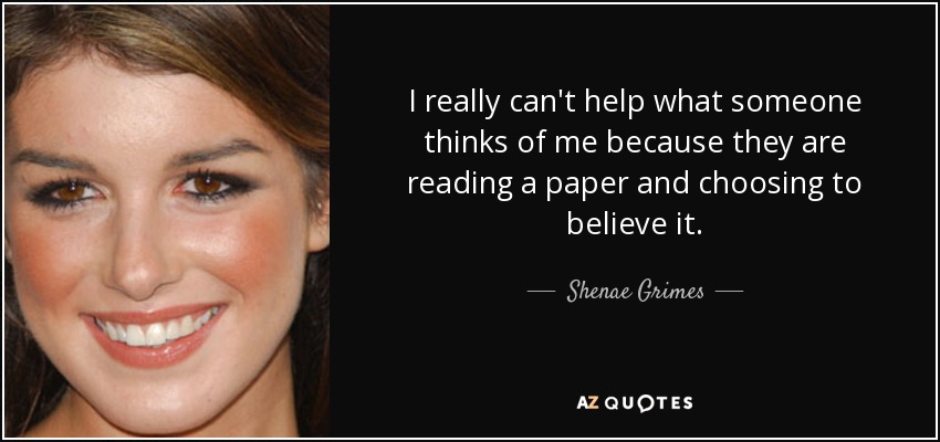 I really can't help what someone thinks of me because they are reading a paper and choosing to believe it. - Shenae Grimes