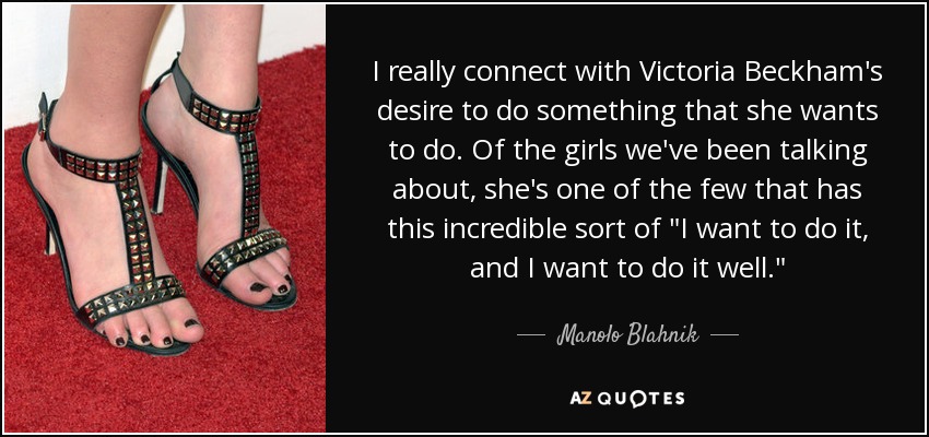 I really connect with Victoria Beckham's desire to do something that she wants to do. Of the girls we've been talking about, she's one of the few that has this incredible sort of 
