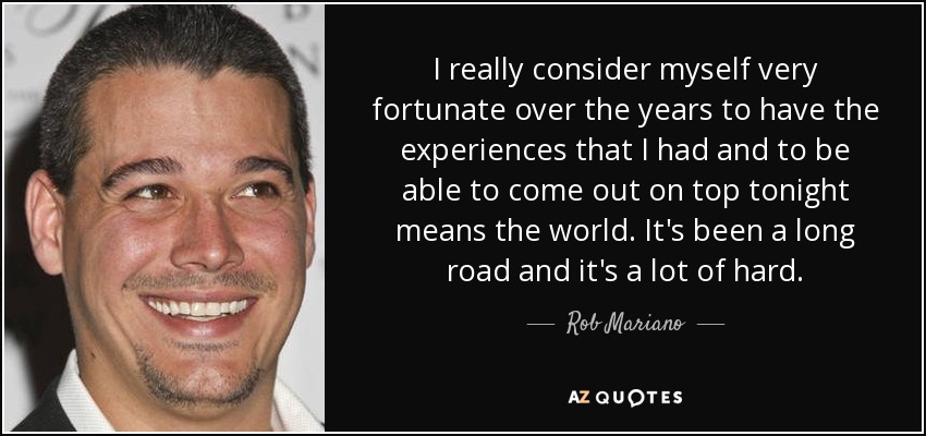 I really consider myself very fortunate over the years to have the experiences that I had and to be able to come out on top tonight means the world. It's been a long road and it's a lot of hard. - Rob Mariano