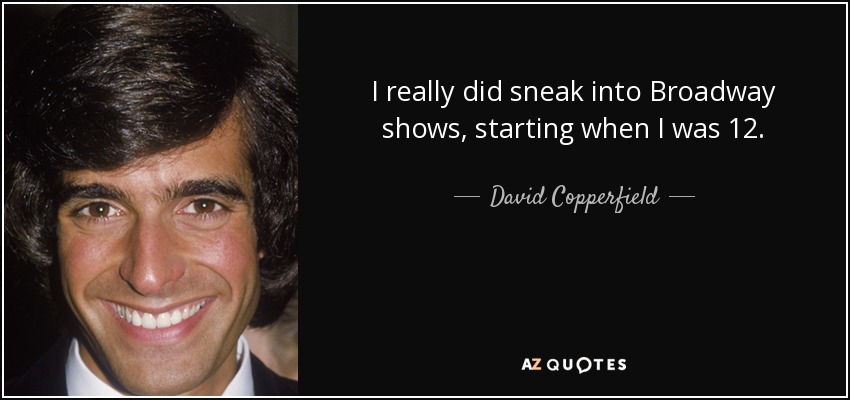 I really did sneak into Broadway shows, starting when I was 12. - David Copperfield