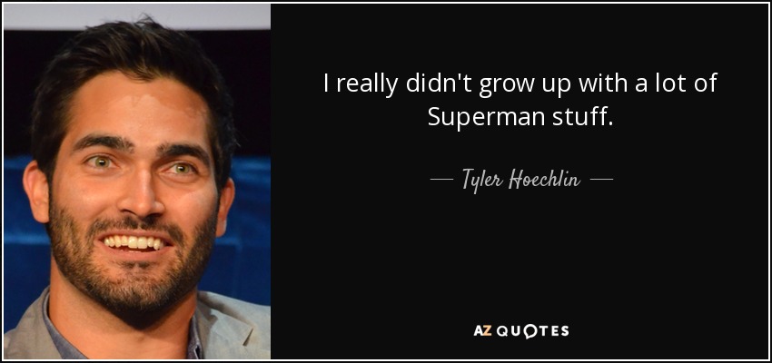 I really didn't grow up with a lot of Superman stuff. - Tyler Hoechlin