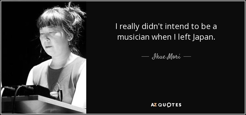 I really didn't intend to be a musician when I left Japan. - Ikue Mori
