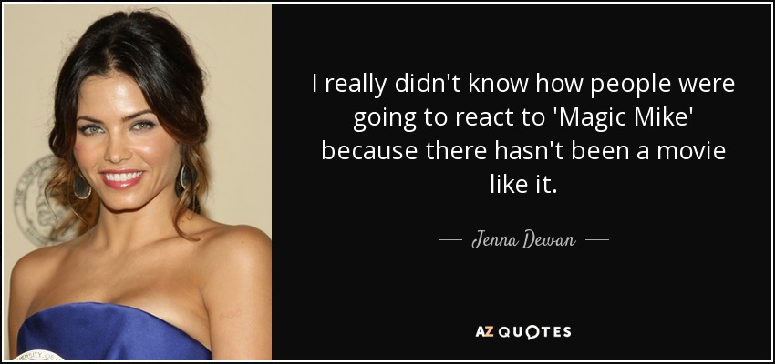 I really didn't know how people were going to react to 'Magic Mike' because there hasn't been a movie like it. - Jenna Dewan