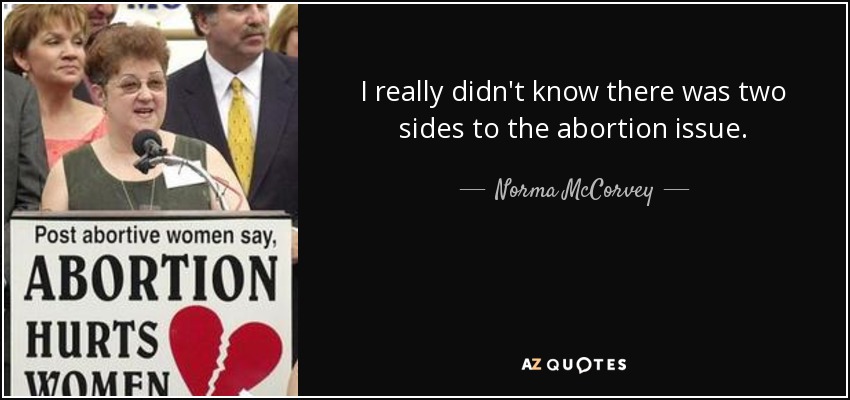 I really didn't know there was two sides to the abortion issue. - Norma McCorvey