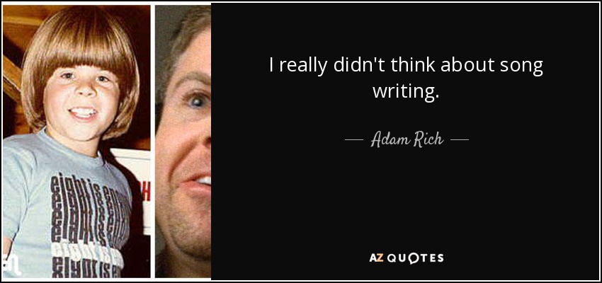 I really didn't think about song writing. - Adam Rich