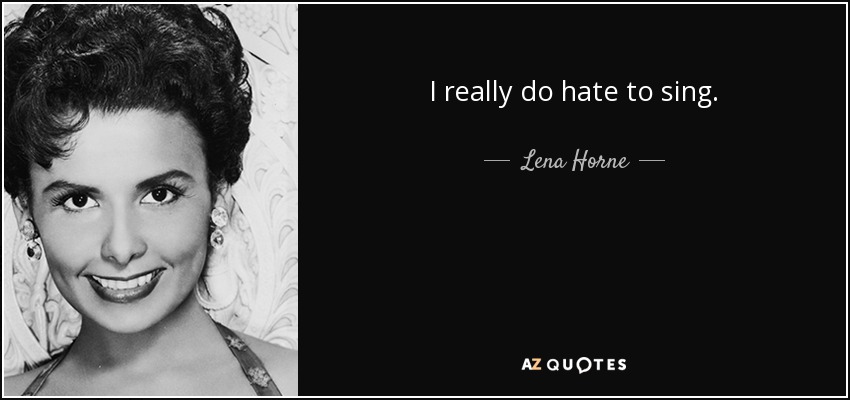 I really do hate to sing. - Lena Horne