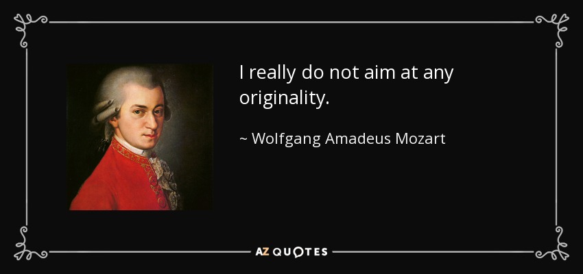 I really do not aim at any originality. - Wolfgang Amadeus Mozart