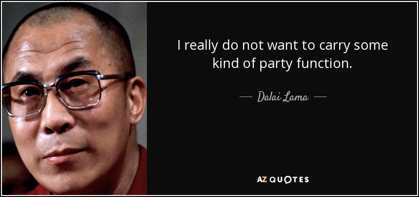 I really do not want to carry some kind of party function. - Dalai Lama