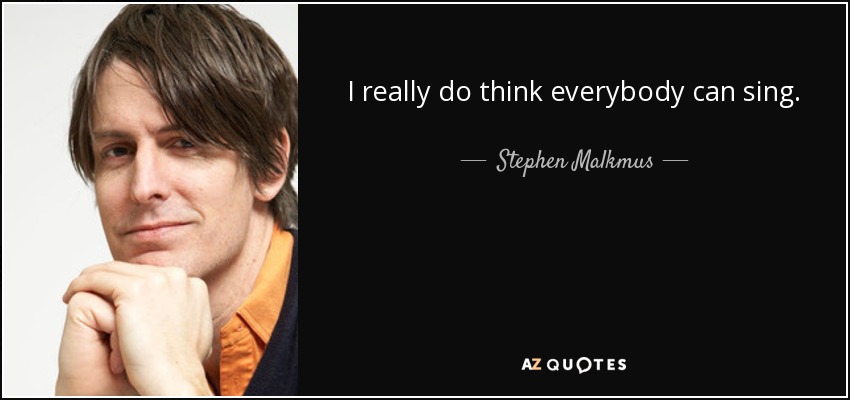I really do think everybody can sing. - Stephen Malkmus