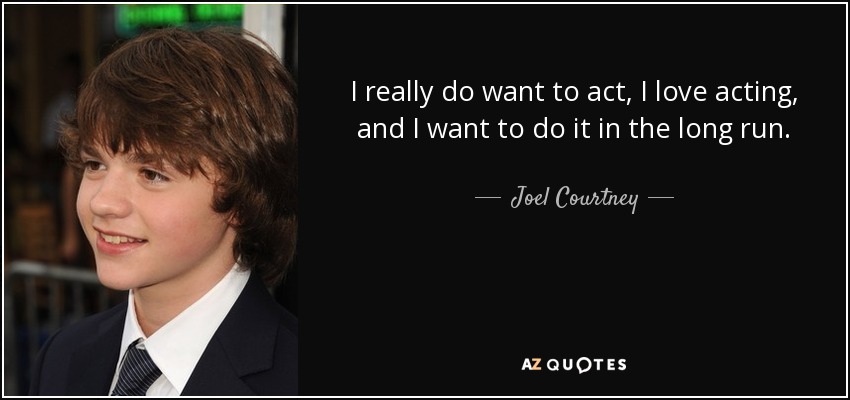 I really do want to act, I love acting, and I want to do it in the long run. - Joel Courtney