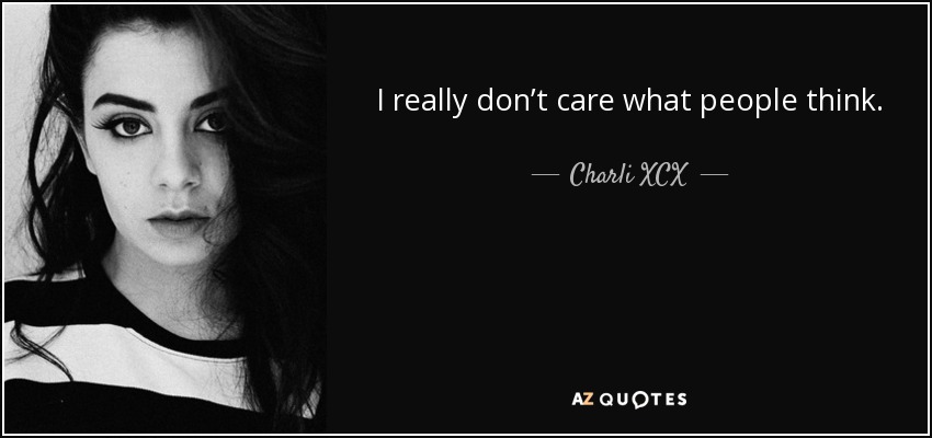 I really don’t care what people think. - Charli XCX
