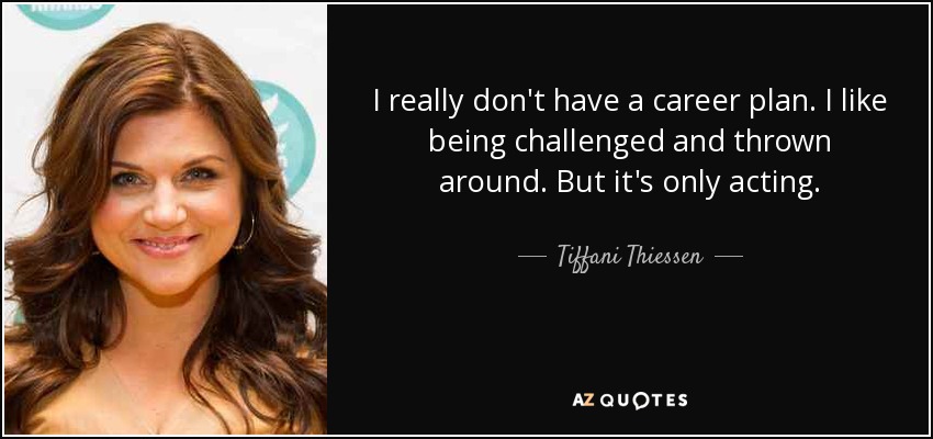 I really don't have a career plan. I like being challenged and thrown around. But it's only acting. - Tiffani Thiessen