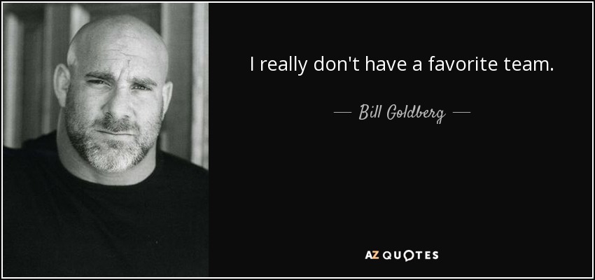 I really don't have a favorite team. - Bill Goldberg