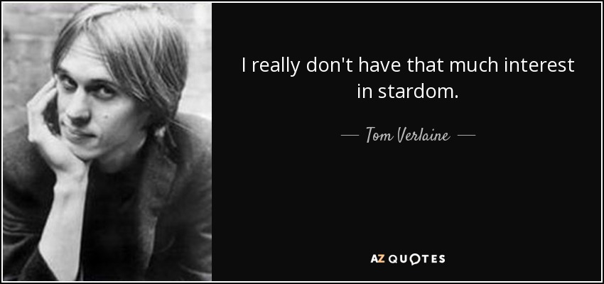 I really don't have that much interest in stardom. - Tom Verlaine