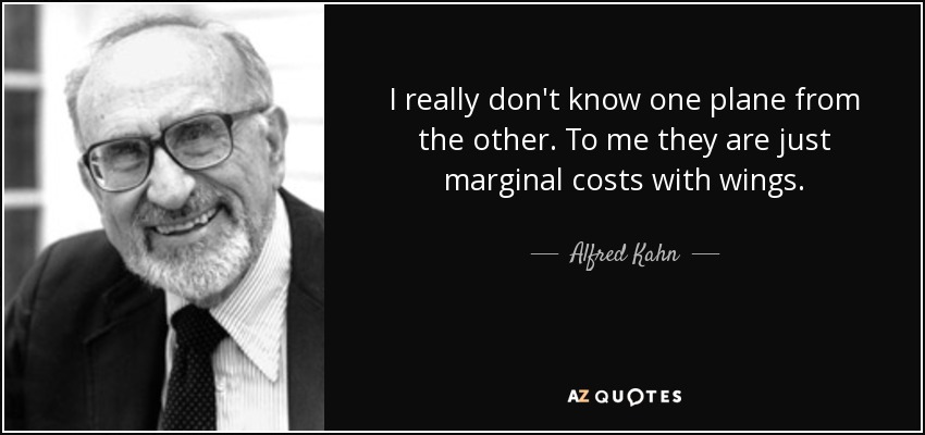 I really don't know one plane from the other. To me they are just marginal costs with wings. - Alfred Kahn