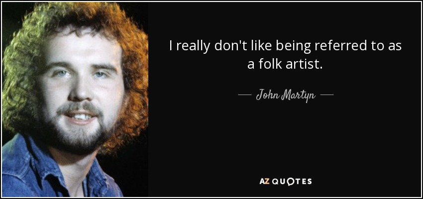 I really don't like being referred to as a folk artist. - John Martyn