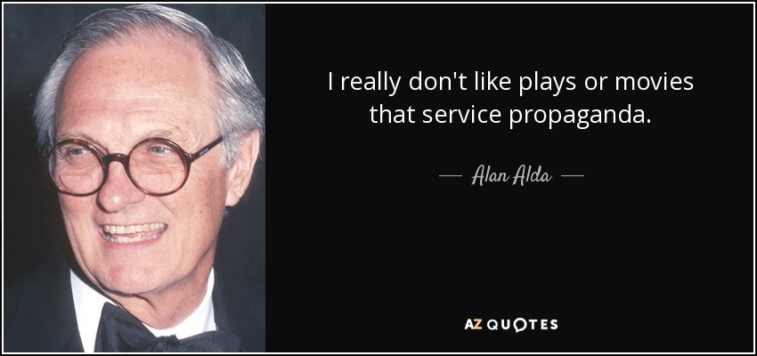 I really don't like plays or movies that service propaganda. - Alan Alda