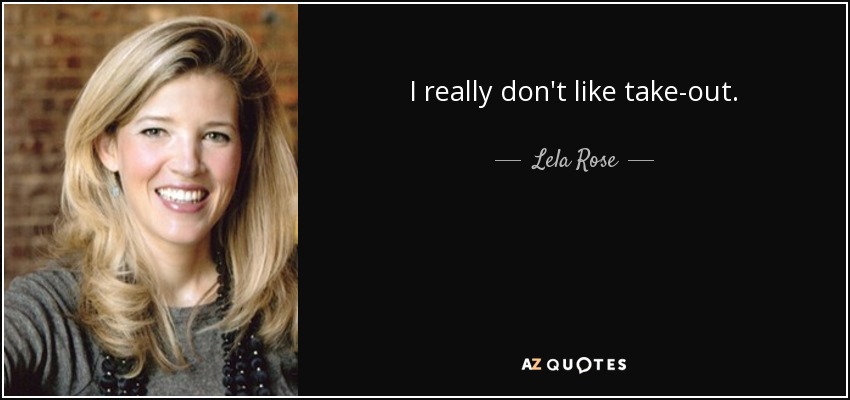 I really don't like take-out. - Lela Rose