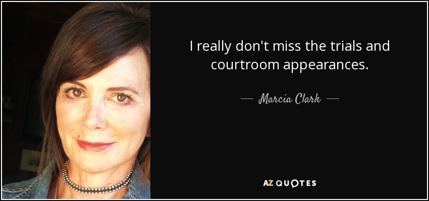 I really don't miss the trials and courtroom appearances. - Marcia Clark
