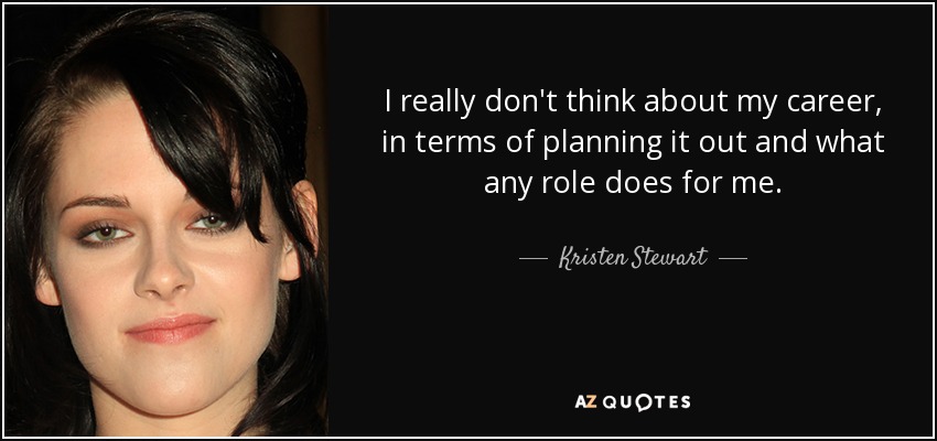 I really don't think about my career, in terms of planning it out and what any role does for me. - Kristen Stewart