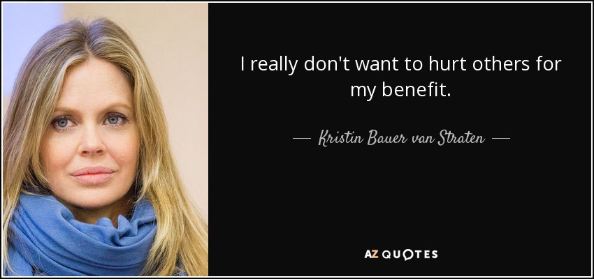 I really don't want to hurt others for my benefit. - Kristin Bauer van Straten