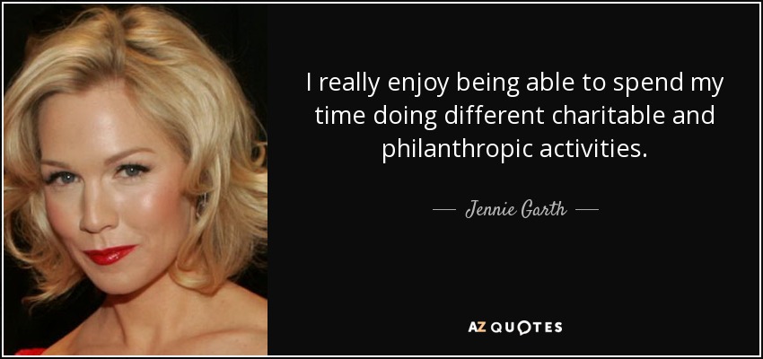 I really enjoy being able to spend my time doing different charitable and philanthropic activities. - Jennie Garth