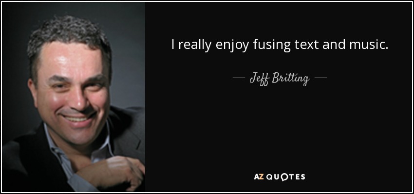 I really enjoy fusing text and music. - Jeff Britting