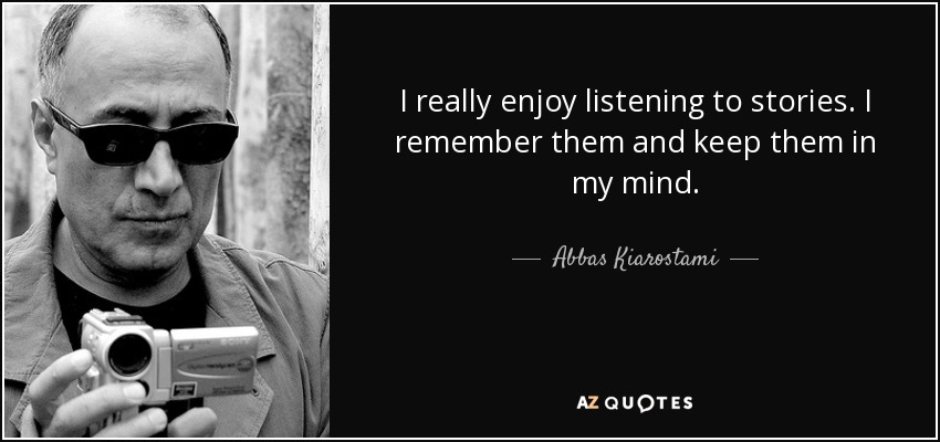 I really enjoy listening to stories. I remember them and keep them in my mind. - Abbas Kiarostami