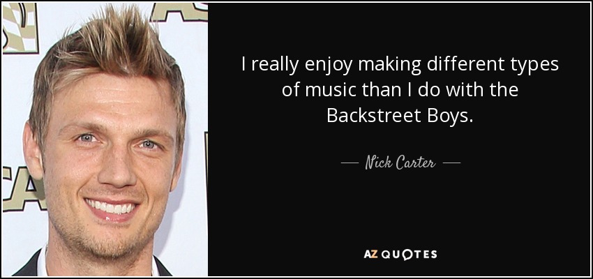 I really enjoy making different types of music than I do with the Backstreet Boys. - Nick Carter