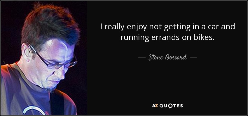 I really enjoy not getting in a car and running errands on bikes. - Stone Gossard