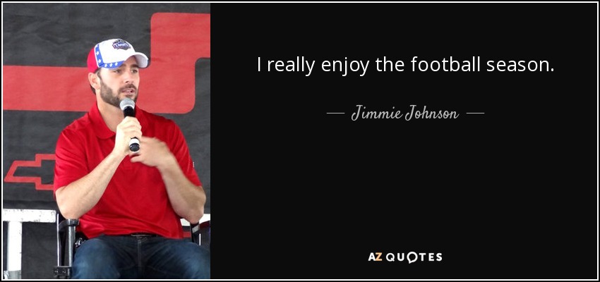 I really enjoy the football season. - Jimmie Johnson