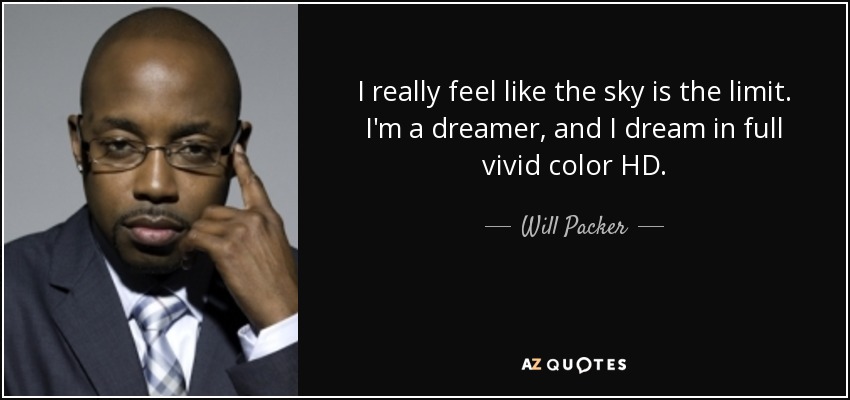 I really feel like the sky is the limit. I'm a dreamer, and I dream in full vivid color HD. - Will Packer