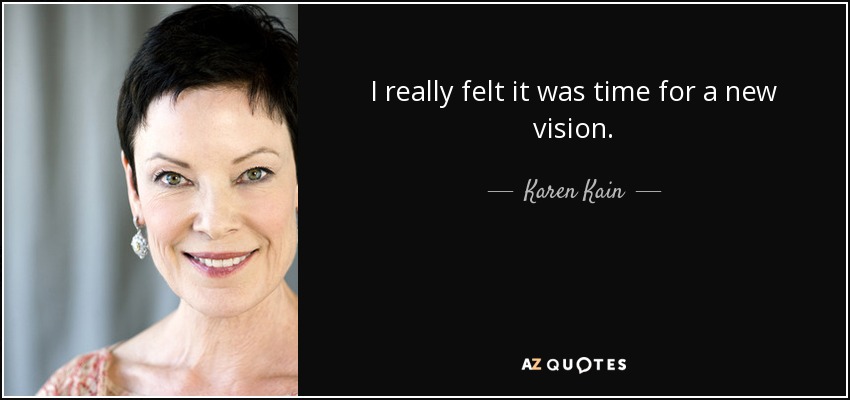 I really felt it was time for a new vision. - Karen Kain