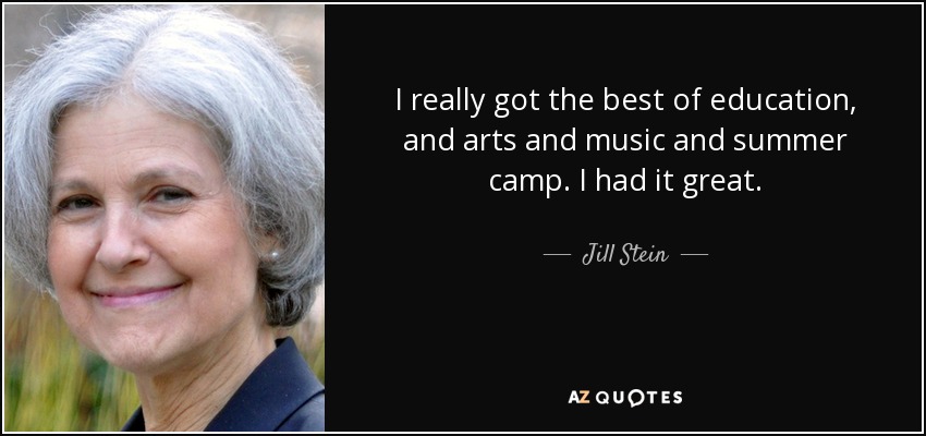 I really got the best of education , and arts and music and summer camp. I had it great. - Jill Stein