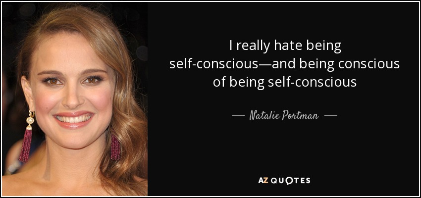 I really hate being self-conscious—and being conscious of being self-conscious - Natalie Portman