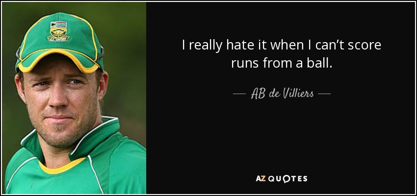 I really hate it when I can’t score runs from a ball. - AB de Villiers