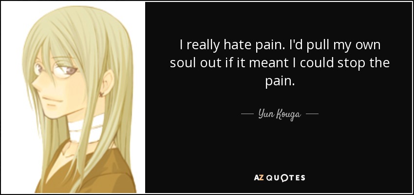 I really hate pain. I'd pull my own soul out if it meant I could stop the pain. - Yun Kouga