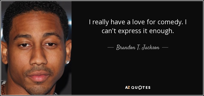 I really have a love for comedy. I can't express it enough. - Brandon T. Jackson