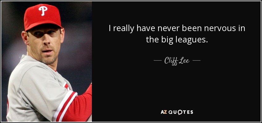 I really have never been nervous in the big leagues. - Cliff Lee