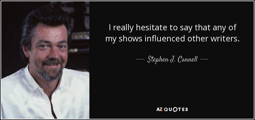 I really hesitate to say that any of my shows influenced other writers. - Stephen J. Cannell