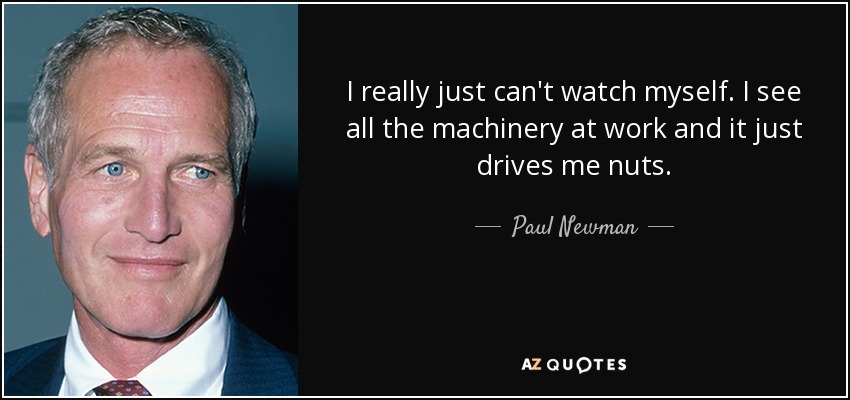 I really just can't watch myself. I see all the machinery at work and it just drives me nuts. - Paul Newman