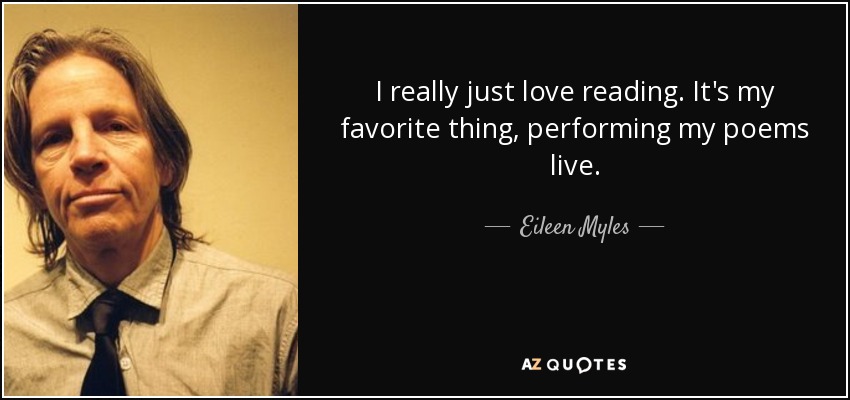 I really just love reading. It's my favorite thing, performing my poems live. - Eileen Myles