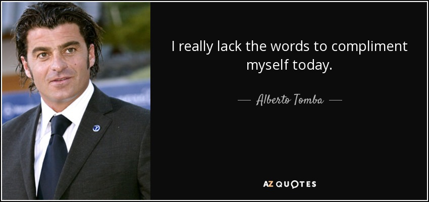 I really lack the words to compliment myself today. - Alberto Tomba