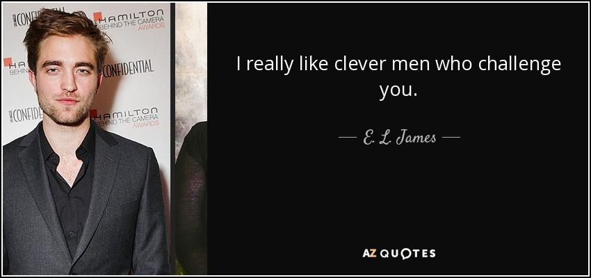 I really like clever men who challenge you. - E. L. James
