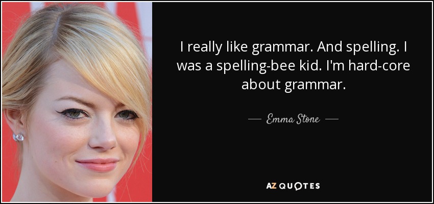 I really like grammar. And spelling. I was a spelling-bee kid. I'm hard-core about grammar. - Emma Stone